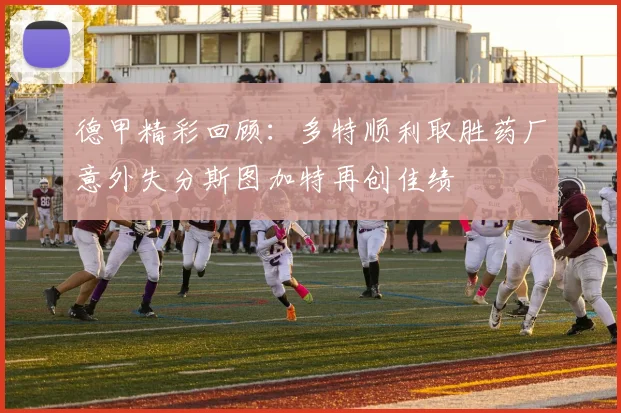 德甲精彩回顾：多特顺利取胜药厂意外失分斯图加特再创佳绩
