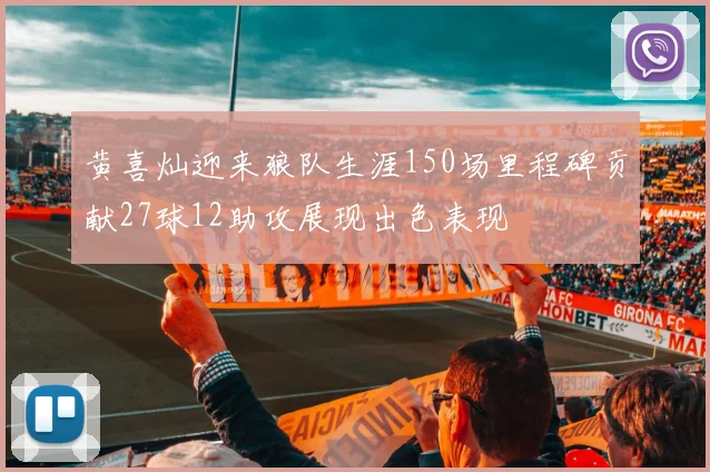 黄喜灿迎来狼队生涯150场里程碑贡献27球12助攻展现出色表现
