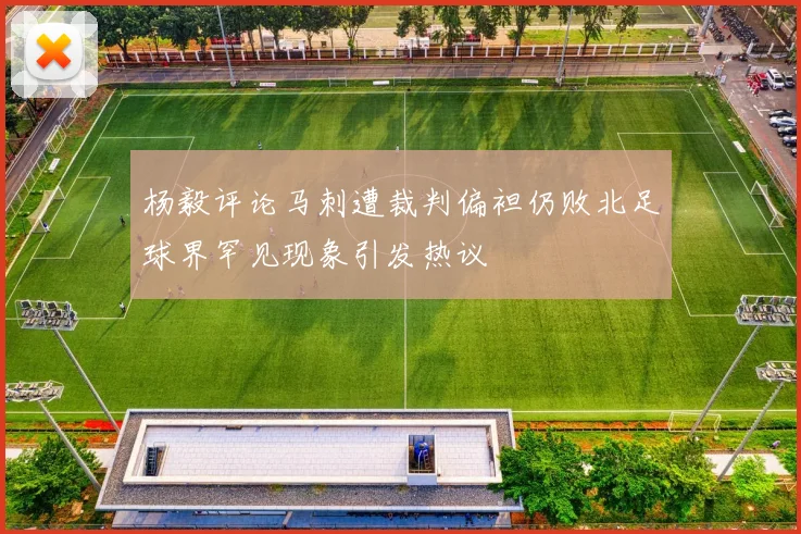 杨毅评论马刺遭裁判偏袒仍败北足球界罕见现象引发热议