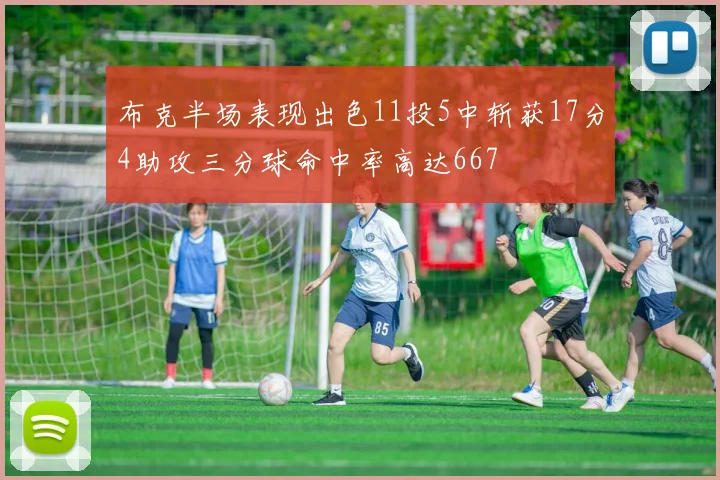 布克半场表现出色11投5中斩获17分4助攻三分球命中率高达667