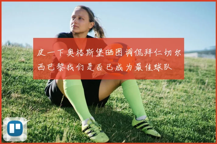 皮一下奥格斯堡晒图调侃拜仁切尔西巴黎我们是否已成为最佳球队