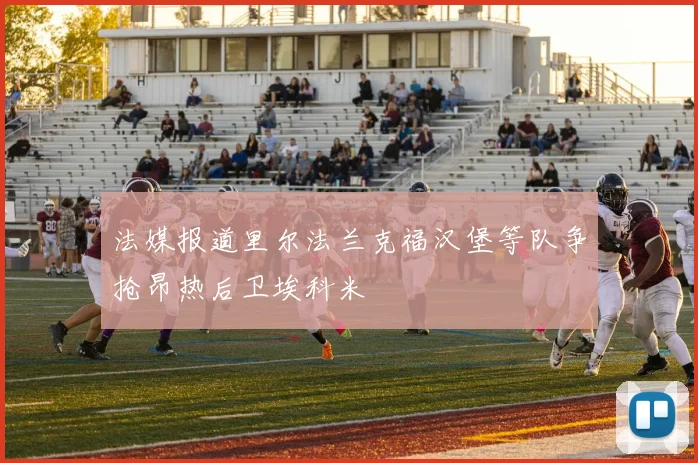 法媒报道里尔法兰克福汉堡等队争抢昂热后卫埃科米
