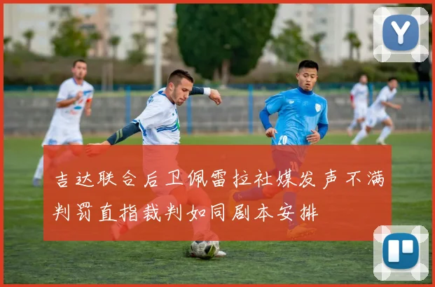 吉达联合后卫佩雷拉社媒发声不满判罚直指裁判如同剧本安排